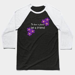 Friendship Quote - To have a friend, be a friend on black Baseball T-Shirt